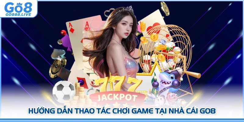 Hướng dẫn thao tác chơi game tại nhà cái GO8