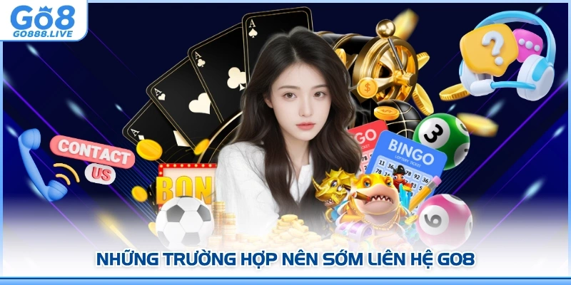 Khi Nào Cần Liên Hệ GO8 Càng Sớm Càng Tốt?