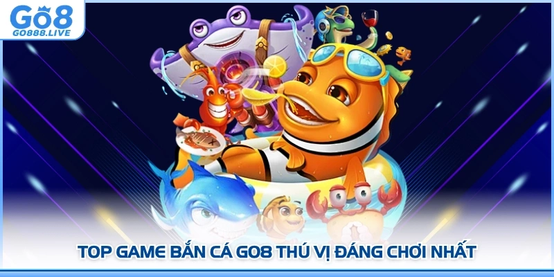 Top game Bắn cá GO8 thú vị đáng chơi nhất

